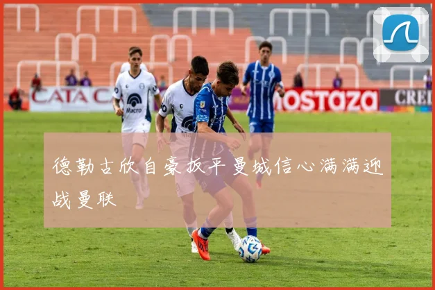 德勒古欣自豪扳平曼城信心满满迎战曼联