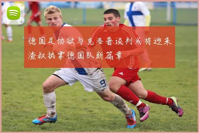 德国足协欲与克洛普谈判或将迎来渣叔执掌德国队新篇章