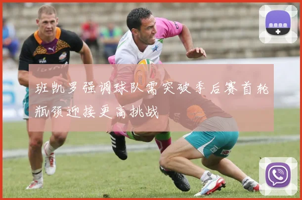 班凯罗强调球队需突破季后赛首轮瓶颈迎接更高挑战