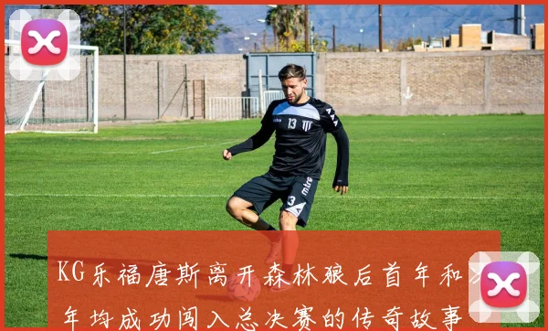 KG乐福唐斯离开森林狼后首年和次年均成功闯入总决赛的传奇故事