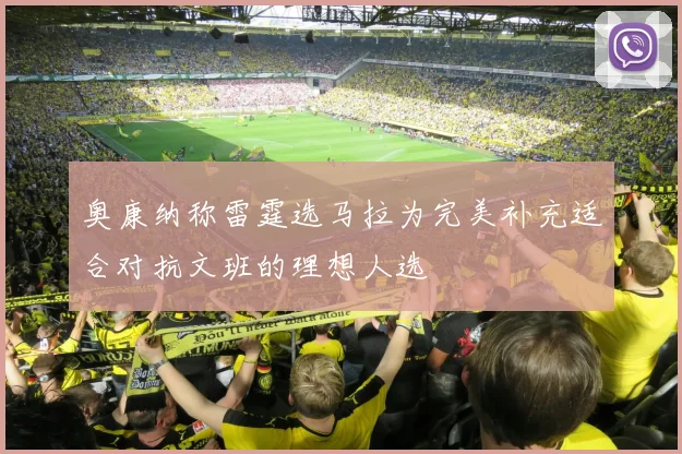 奥康纳称雷霆选马拉为完美补充适合对抗文班的理想人选