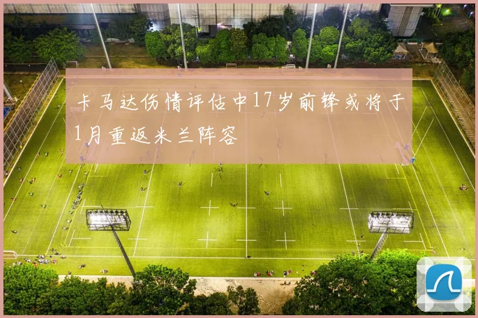 卡马达伤情评估中17岁前锋或将于1月重返米兰阵容