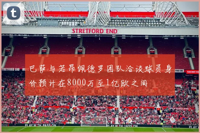 巴萨与若昂佩德罗团队洽谈球员身价预计在8000万至1亿欧之间