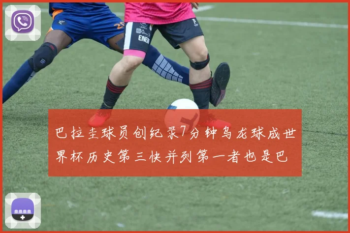 巴拉圭球员创纪录7分钟乌龙球成世界杯历史第三快并列第一者也是巴拉圭人